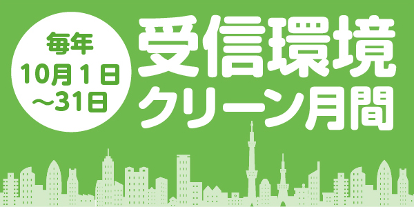 毎年10月１日～31日は受信環境クリーン月間です